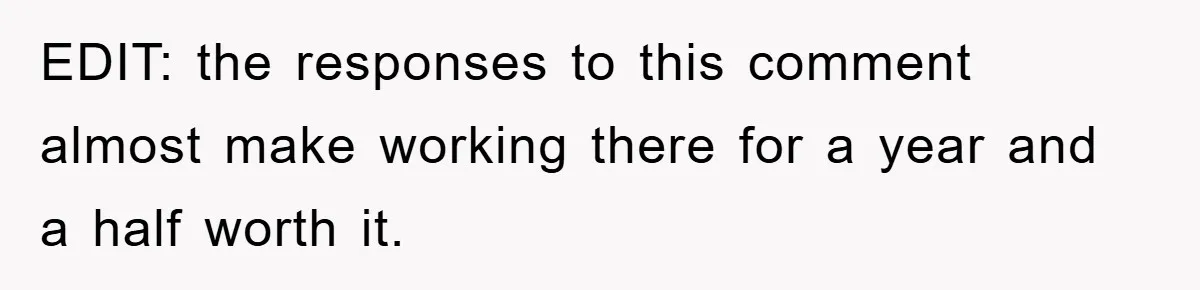 EDIT: the responses to this comment almost make working there for a year and a half worth it.