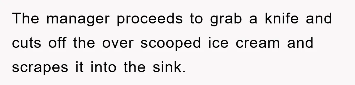 The manager proceeds to grab a knife and cuts off the over scooped ice cream and scrapes it into the sink.