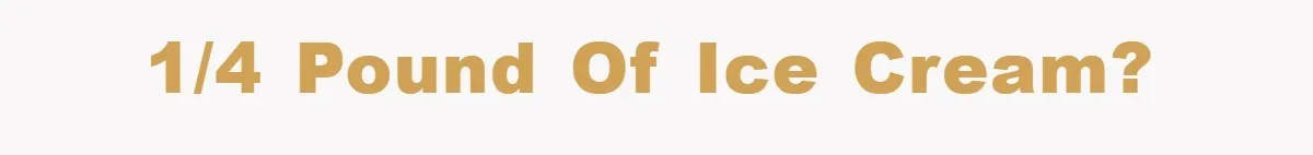 1/4 pound of ice cream?