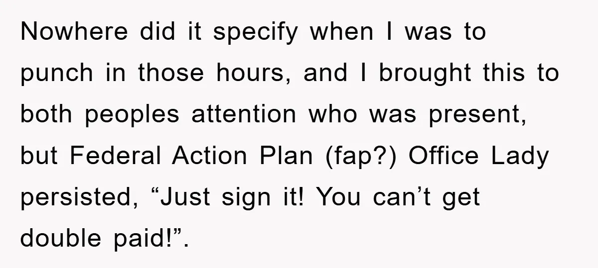 Bureaucrat Tries to Steal $345, Gets Hit With $3,500 Bill Instead Nowhere did it specify when I was to punch in those hours, and I brought this to both peoples attention who was present, but Federal Action Plan (fap?) Office Lady...