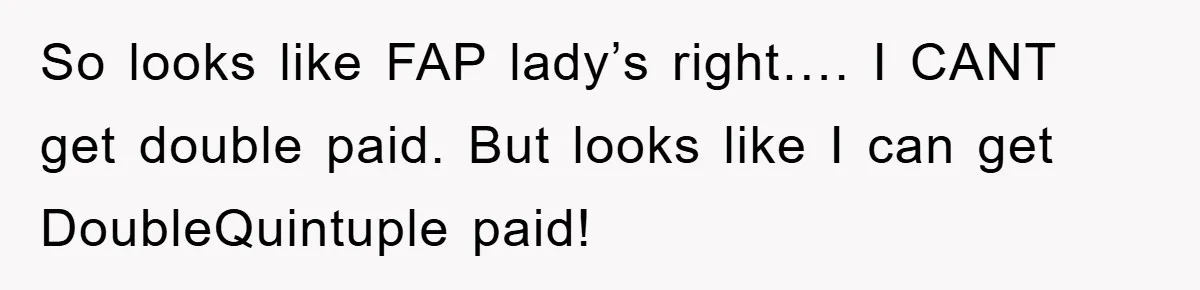 Bureaucrat Tries to Steal $345, Gets Hit With $3,500 Bill Instead So looks like FAP lady’s right…. I CANT get double paid. But looks like I can get DoubleQuintuple paid!