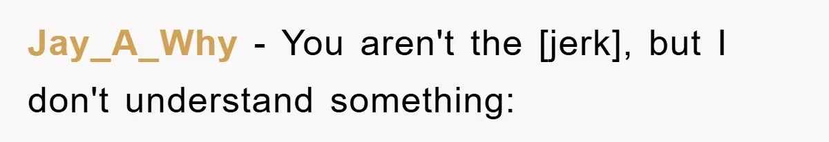 Jay_A_Why − You aren't the [jerk], but I don't understand something:
