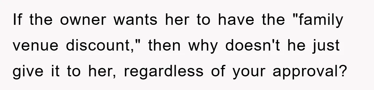 If the owner wants her to have the "family venue discount," then why doesn't he just give it to her, regardless of your approval?