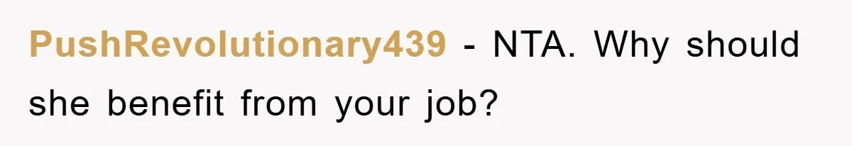 PushRevolutionary439 − NTA. Why should she benefit from your job?