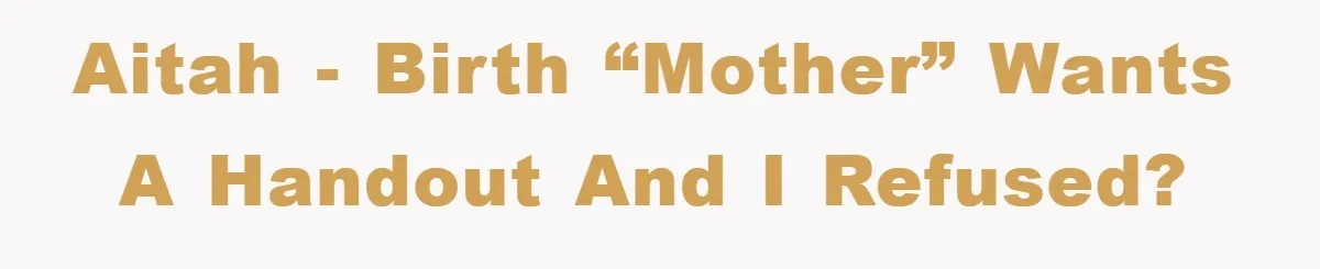 AITAH - birth “mother” wants a handout and I refused?