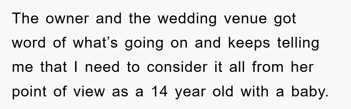 The owner and the wedding venue got word of what’s going on and keeps telling me that I need to consider it all from her point of view as a...