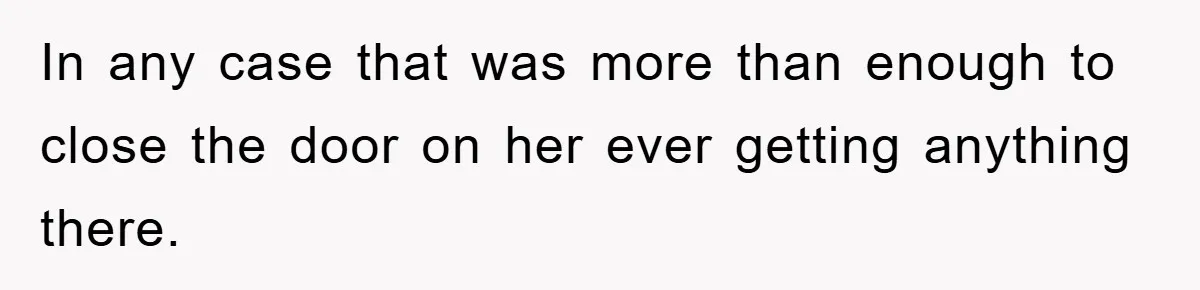 In any case that was more than enough to close the door on her ever getting anything there.
