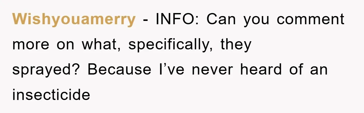 Wishyouamerry - INFO: Can you comment more on what, specifically, they sprayed? Because I’ve never heard of an insecticide