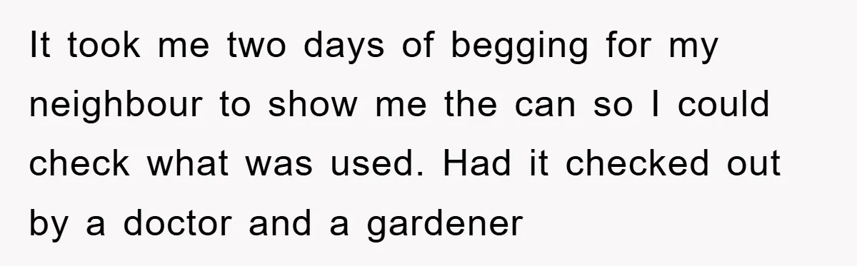 It took me two days of begging for my neighbour to show me the can so I could check what was used. Had it checked out by a doctor and...