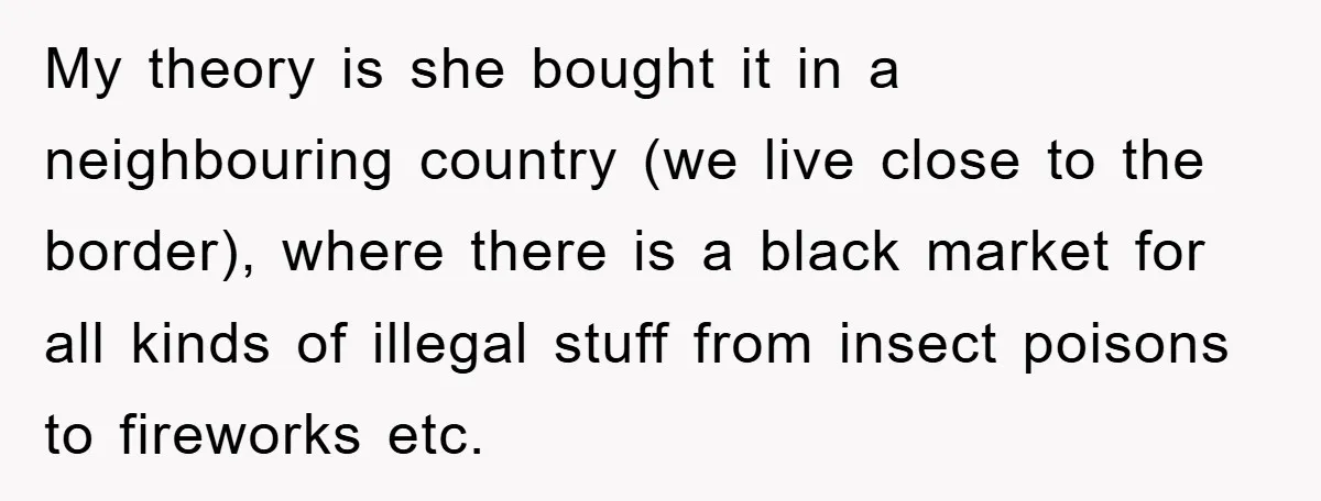 My theory is she bought it in a neighbouring country (we live close to the border), where there is a black market for all kinds of illegal stuff from insect...