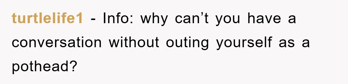 turtlelife1 - Info: why can’t you have a conversation without outing yourself as a pothead?