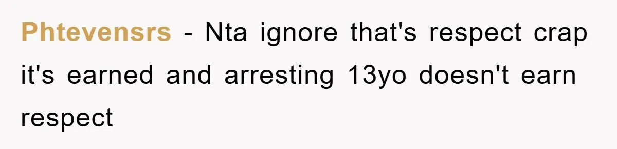 Phtevensrs - Nta ignore that's respect crap it's earned and arresting 13yo doesn't earn respect