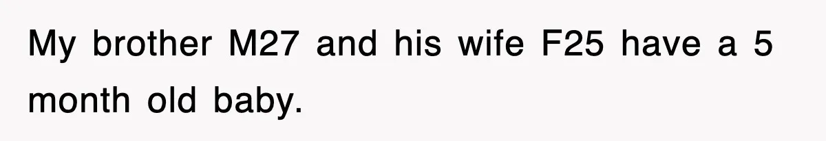 My brother M27 and his wife F25 have a 5 month old baby.