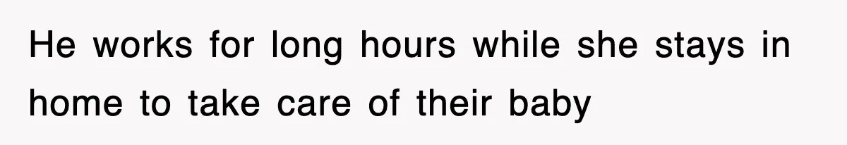 He works for long hours while she stays in home to take care of their baby