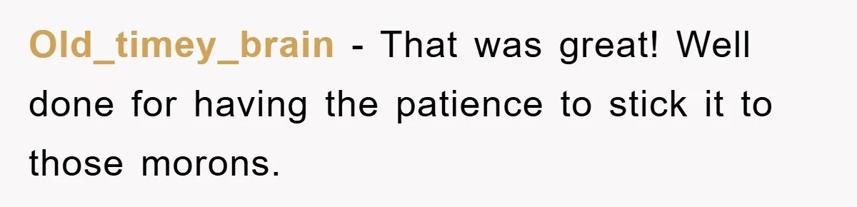Old_timey_brain - That was great! Well done for having the patience to stick it to those morons.