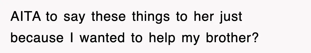 AITA to say these things to her just because I wanted to help my brother?