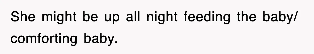 She might be up all night feeding the baby/ comforting baby.