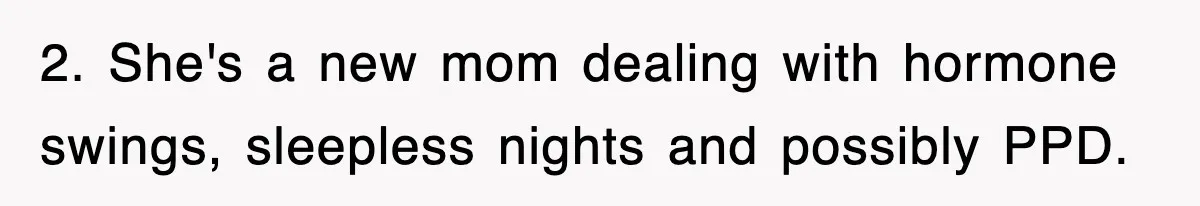 2. She's a new mom dealing with hormone swings, sleepless nights and possibly PPD.