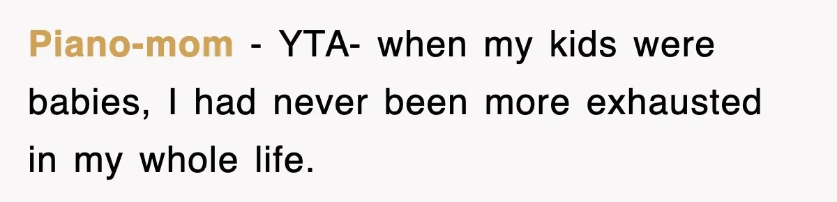 Piano-mom − YTA- when my kids were babies, I had never been more exhausted in my whole life.