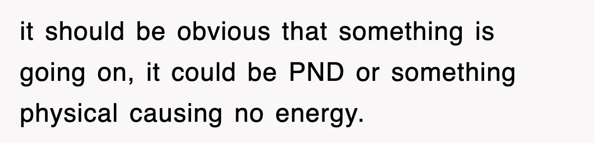 it should be obvious that something is going on, it could be PND or something physical causing no energy.