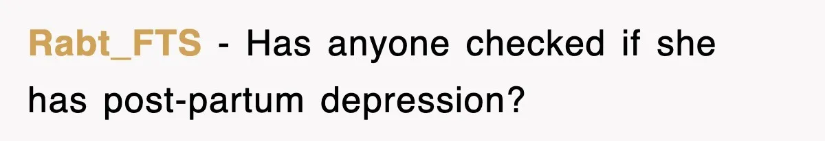 Rabt_FTS − Has anyone checked if she has post-partum depression?