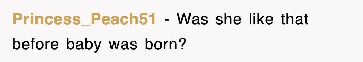 Princess_Peach51 − Was she like that before baby was born?