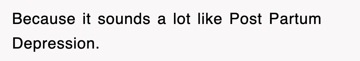 Because it sounds a lot like Post Partum Depression.