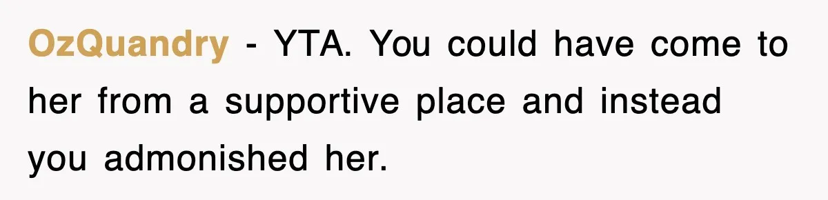 OzQuandry − YTA. You could have come to her from a supportive place and instead you admonished her.