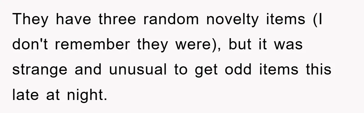 They have three random novelty items (I don't remember they were), but it was strange and unusual to get odd items this late at night.