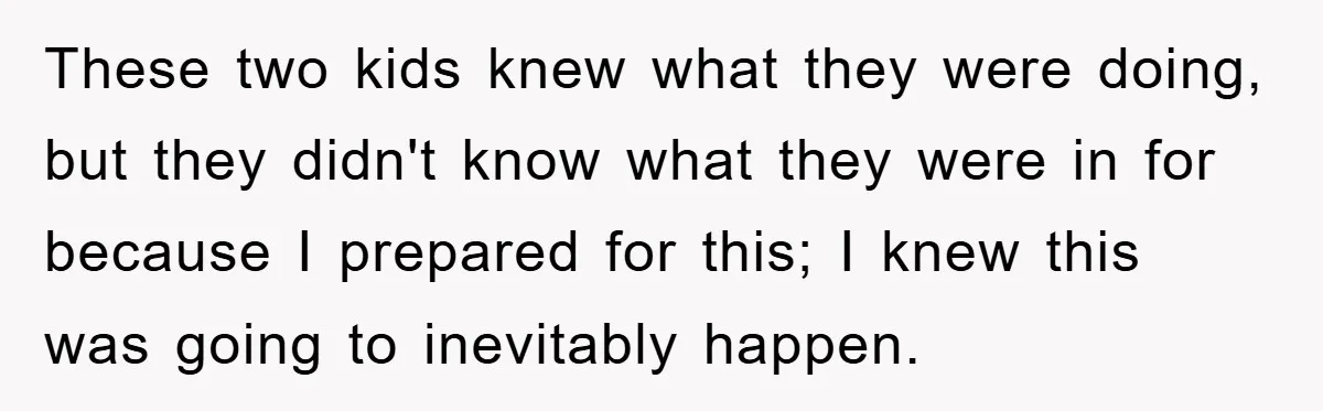 These two kids knew what they were doing, but they didn't know what they were in for because I prepared for this; I knew this was going to inevitably happen.