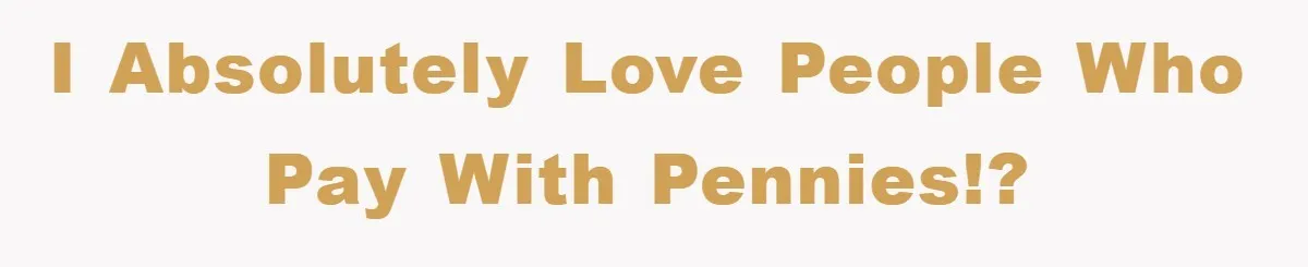 I absolutely LOVE people who pay with pennies!?