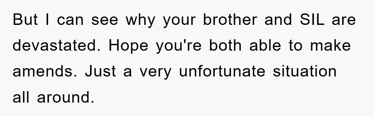 Brother Accused of Deliberately Stealing Deceased Niece's Name But I can see why your brother and SIL are devastated. Hope you're both able to make amends. Just a very unfortunate situation all around.