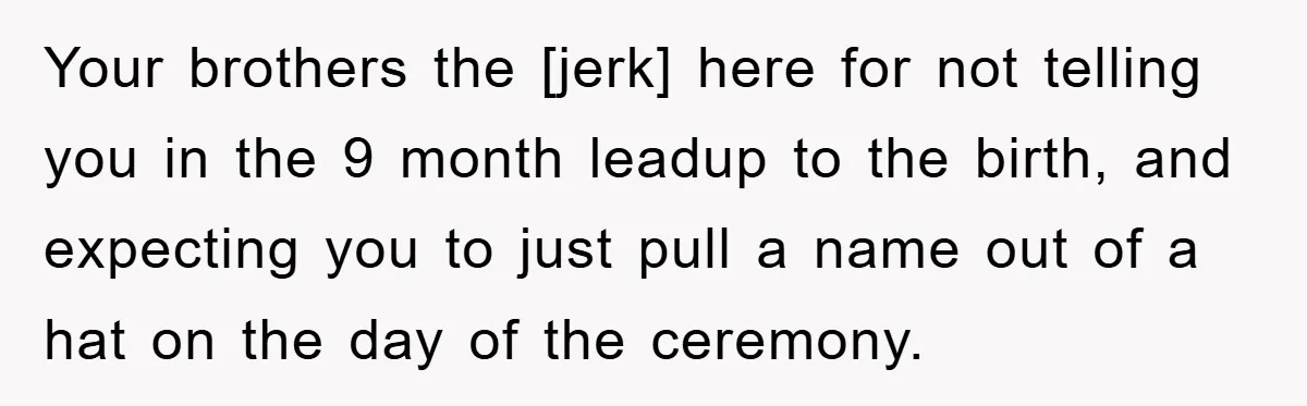Your brothers the [jerk] here for not telling you in the 9 month leadup to the birth, and expecting you to just pull a name out of a hat on...
