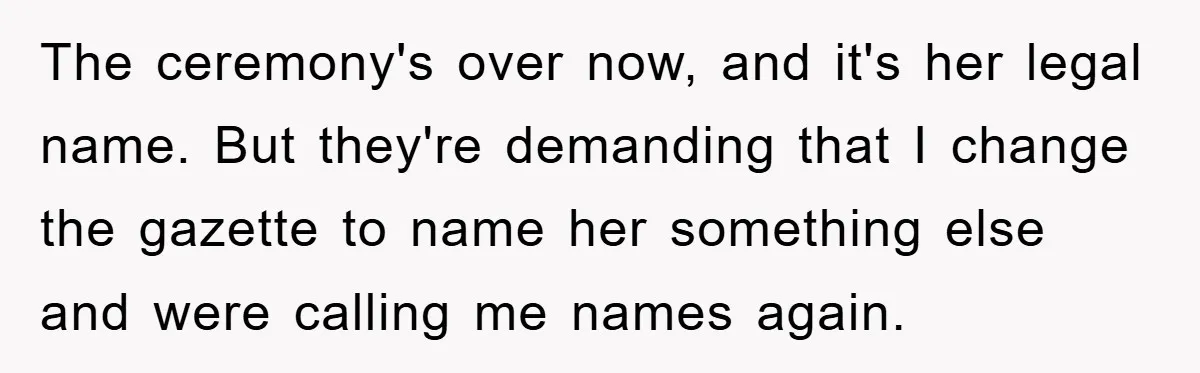 Brother Accused of Deliberately Stealing Deceased Niece's Name The ceremony's over now, and it's her legal name. But they're demanding that I change the gazette to name her something else and were calling me names again.