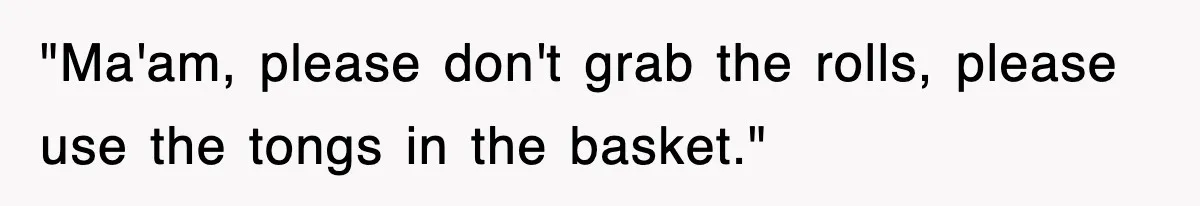 "Ma'am, please don't grab the rolls, please use the tongs in the basket."