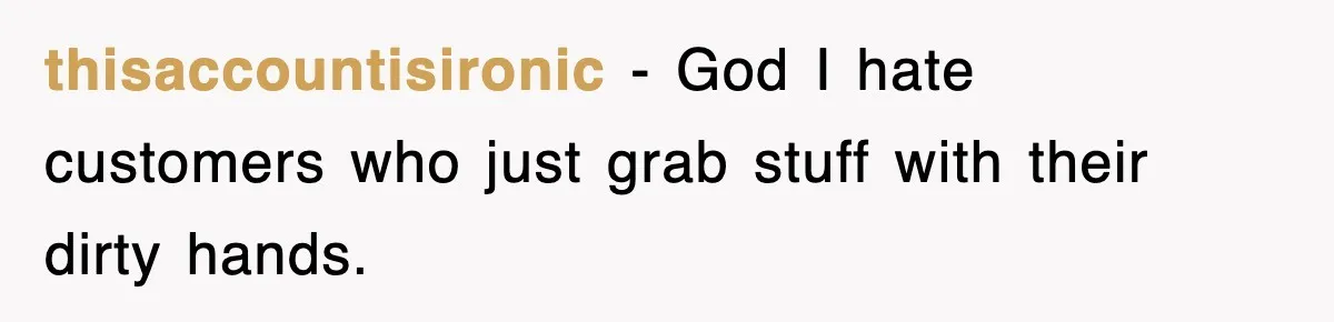thisaccountisironic − God I hate customers who just grab stuff with their dirty hands.