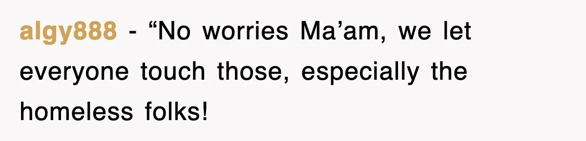 algy888 − “No worries Ma’am, we let everyone touch those, especially the homeless folks!