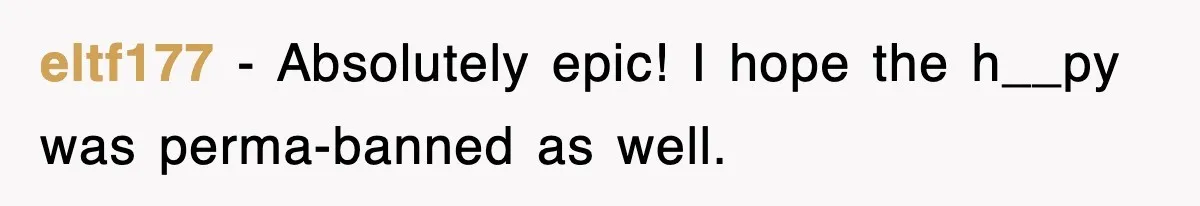 eltf177 − Absolutely epic! I hope the h__py was perma-banned as well.