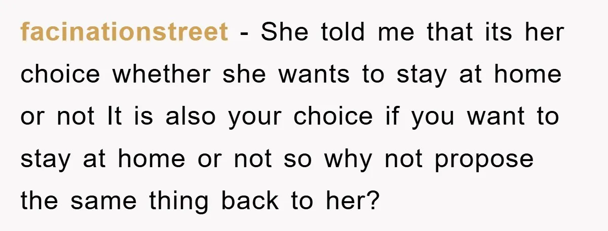 facinationstreet - She told me that its her choice whether she wants to stay at home or not It is also your choice if you want to stay at home...