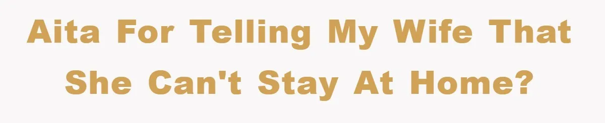 AITA for telling my wife that she can't stay at home?