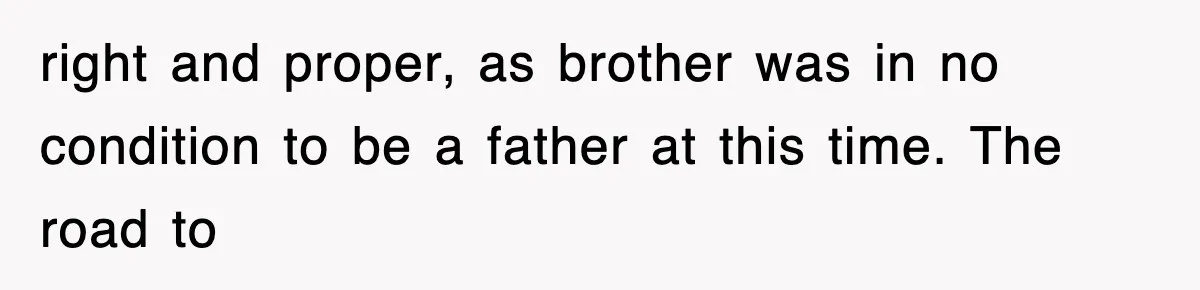 right and proper, as brother was in no condition to be a father at this time. The road to