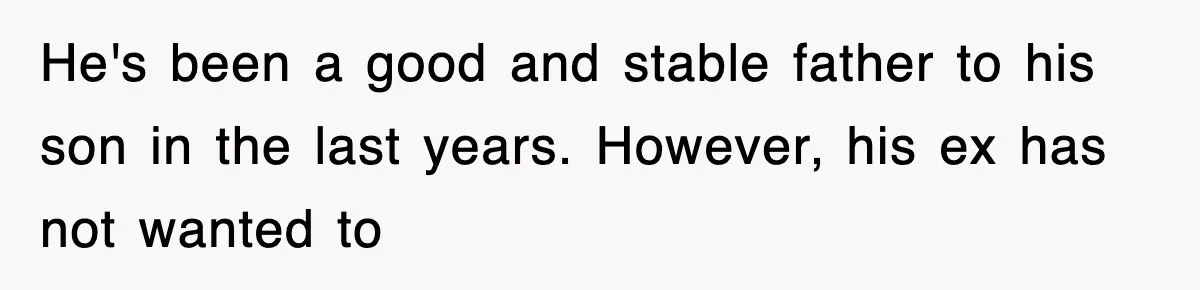 He's been a good and stable father to his son in the last years. However, his ex has not wanted to