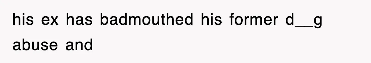 his ex has badmouthed his former d__g abuse and