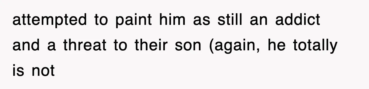 attempted to paint him as still an addict and a threat to their son (again, he totally is not