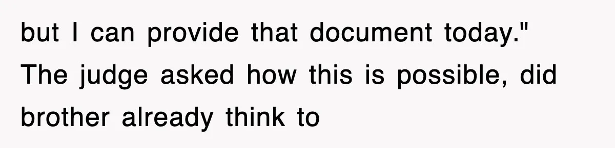 but I can provide that document today." The judge asked how this is possible, did brother already think to