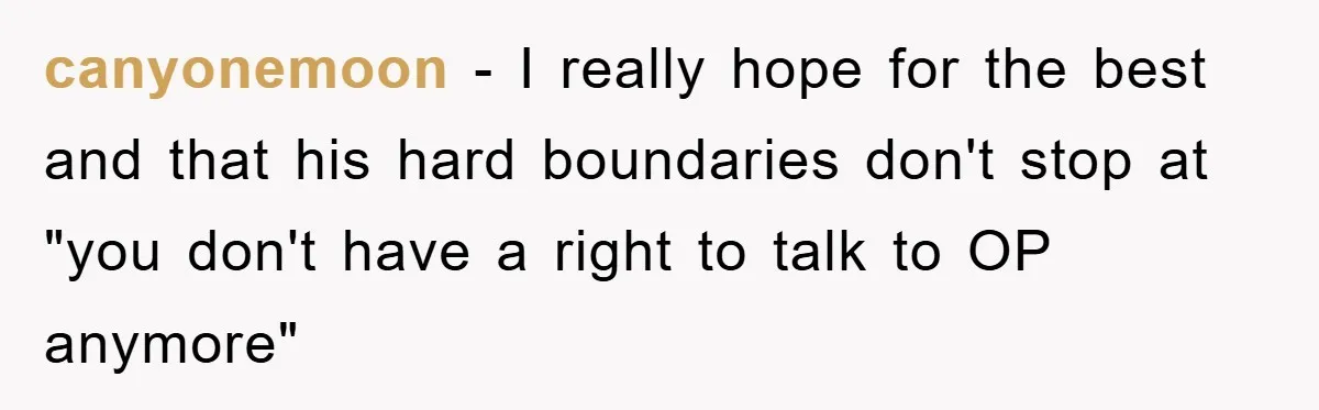 Fiancée Issues Ultimatum After Late Wife's Family Vandalizes Car canyonemoon - I really hope for the best and that his hard boundaries don't stop at "you don't have a right to talk to OP anymore"