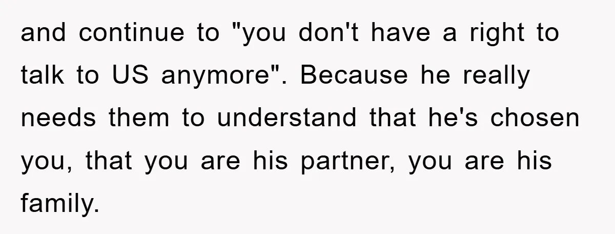 Fiancée Issues Ultimatum After Late Wife's Family Vandalizes Car and continue to "you don't have a right to talk to US anymore". Because he really needs them to understand that he's chosen you, that you are his partner, you...