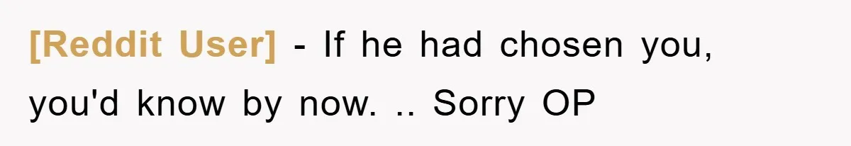 [Reddit User] - If he had chosen you, you'd know by now. .. Sorry OP