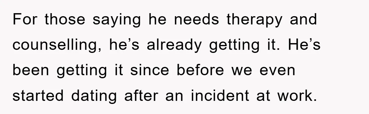 Fiancée Issues Ultimatum After Late Wife's Family Vandalizes Car For those saying he needs therapy and counselling, he’s already getting it. He’s been getting it since before we even started dating after an incident at work.