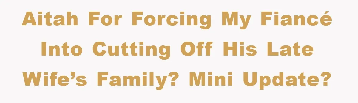 Fiancée Issues Ultimatum After Late Wife's Family Vandalizes Car AITAH for forcing my fiancé into cutting off his late wife’s family? MINI UPDATE?